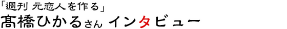 「週刊 元恋人を作る」髙橋ひかるさんインタビュー