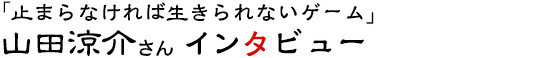 「止まらなければ生きられないゲーム」山田涼介さんインタビュー
