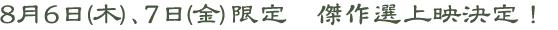 8月6（木）、7日（金）限定　傑作選上映決定！