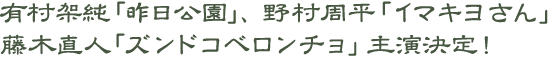 有村架純　「昨日公園」、野村周平　「イマキヨさん」、藤木直人　「ズンドコベロンチョ」主演決定！