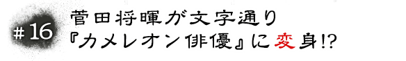 #16 菅田将暉が文字通り『カメレオン俳優』に変身！？