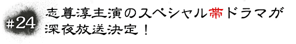 #24 志尊淳主演のスペシャル帯ドラマが深夜放送決定！