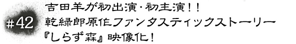 #42 吉田羊が初出演・初主演！！ 乾緑郎原作ファンタスティックストーリー『しらず森』映像化！