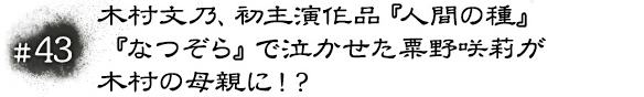 #43 木村文乃、初主演作品『人間の種』『なつぞら』で泣かせた粟野咲莉が木村の母親に！？