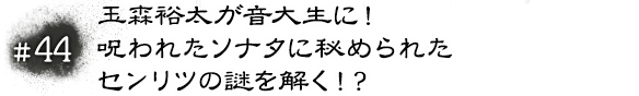 #44 玉森裕太が音大生に！呪われたソナタに秘められたセンリツの謎を解く！？