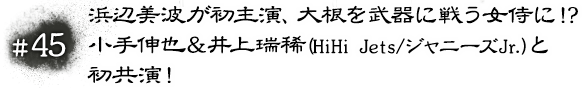 #45 浜辺美波が初主演、大根を武器に戦う女侍に！？小手伸也＆井上瑞稀(HiHi Jets/ジャニーズJr.)と初共演！