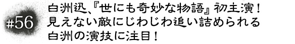 #56　白洲迅、『世にも奇妙な物語』初主演！ 見えない敵にじわじわ追い詰められる白洲の演技に注目！