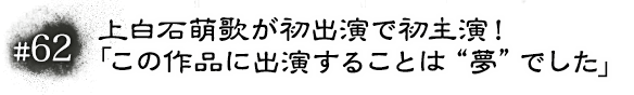 #62　上白石萌歌が初出演で初主演！「この作品に出演することは“夢”でした」