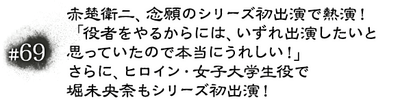 #69 赤楚衛二、念願のシリーズ初出演で熱演！ 「役者をやるからには、いずれ出演したいと思っていたので本当にうれしい！」 さらに、ヒロイン・女子大学生役で堀未央奈もシリーズ初出演！