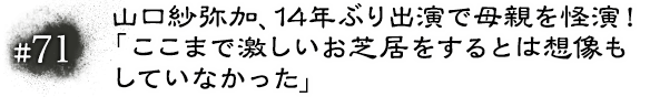 #71 山口紗弥加、14年ぶり出演で母親を怪演！「ここまで激しいお芝居をするとは想像もしていなかった」