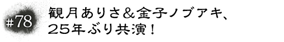 #78 観月ありさ＆金子ノブアキ、25年ぶり共演！