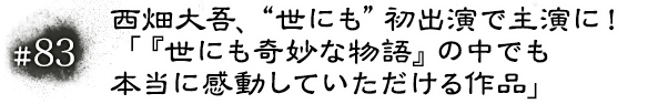 #83 西畑大吾、“世にも”初出演で主演に！「『世にも奇妙な物語』の中でも本当に感動していただける作品」
