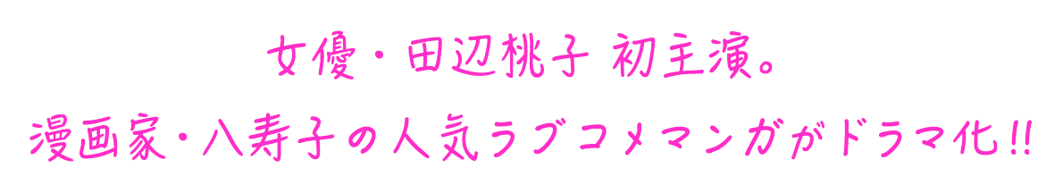 女優・田辺桃子　主演。漫画家八寿子の人気ラブコメマンガがドラマ化