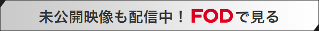 未公開映像も配信中！FODで見る