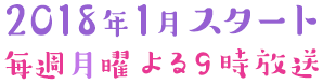 2018年1月スタート 毎週月曜よる9時放送