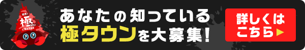 あなたの知っている極タウンを大募集！詳しくはこちら