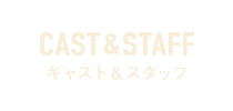 キャスト＆スタッフ