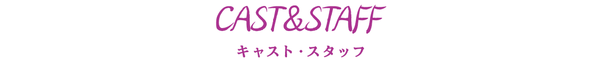 CAST&STAFF キャスト・スタッフ