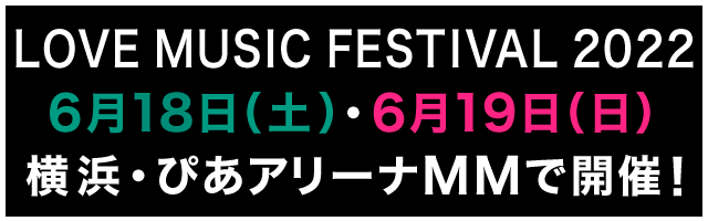 LOVE MUSIC FESTIVAL 2022 6月18日（土）・6月19日（日） 横浜・ぴあアリーナMMで開催！