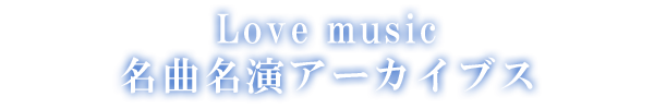 Love music 名曲名演アーカイブス