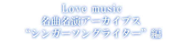 Love music 名曲名演アーカイブス シンガーソングライター編