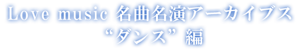 Love music 名曲名演アーカイブス ダンス編