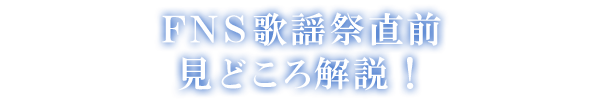 FNS歌謡祭直前見どころ解説！