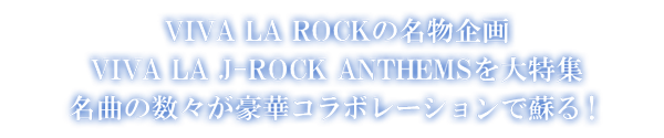 VIVA LA ROCKの名物企画 VIVA LA J-ROCK ANTHEMSを大特集 名曲の数々が豪華コラボレーションで蘇る！