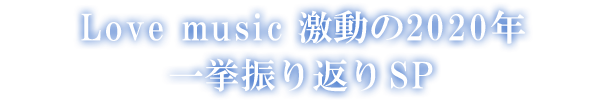 Love music 激動の2020年 一挙振り返りSP