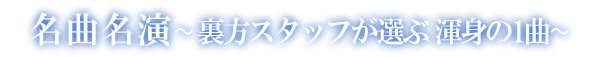 名曲名演 〜裏方スタッフが選ぶ 渾身の1曲〜