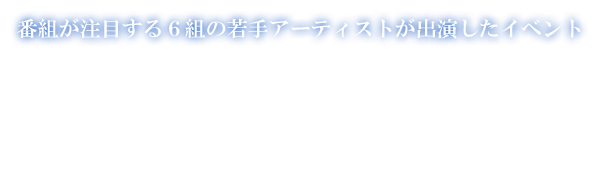 番組が注目する6組の若手アーティストが出演したイベント 若者のすべて #02 -YOUNG, ALIVE, IN LOVE MUSIC-