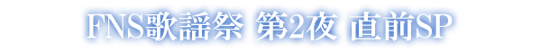 FNS歌謡祭 第2夜 直前SP