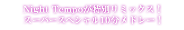 Night Tempoが特別リミックス！スーパースペシャル10分メドレー！