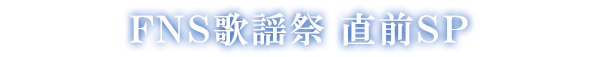 FNS歌謡祭 直前SP