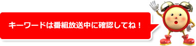 キーワードは番組放送中に確認してね！