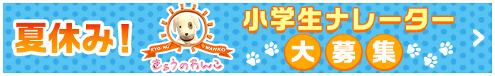 きょうのわんこ 小学生ナレーター募集