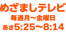 めざましテレビ 毎週月〜金曜日 あさ5:25〜8:00