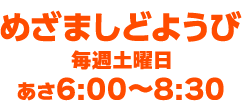 めざましどようび 毎週土曜日 あさ6:00〜8:30