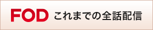 FOD　これまでの全話配信