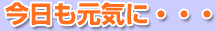 『今日も元気に・・・』