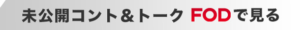 未公開コント&トーク FODで見る