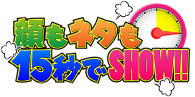顔もネタも15秒でSHOW!!