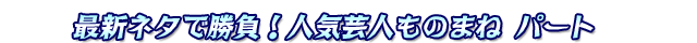最新ネタで勝負!人気芸人ものまね パート②