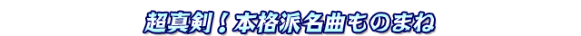 超真剣!本格派名曲ものまね