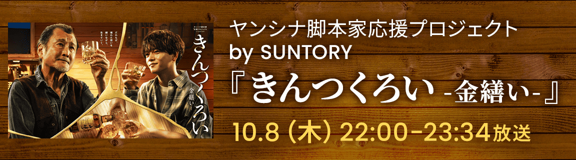 ヤンシナ脚本家応援プロジェクト by SUNTORY『きんつくろい -金繕い-』10.8（木）22:00-23:34放送