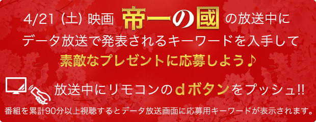 4月21日（土）映画「帝一の國」の放送中にデータ放送で発表されるキーワードを集めて、「帝一の國」の劇中で使用された海帝高校の制服ほか、素敵なプレゼントに応募しよう♪ 放送中にリモコンのｄボタンをプッシュ!