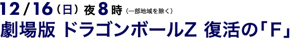 5/19（土）夜9時〜（一部地域を除く） 土曜プレミアム 映画劇場版 ドラゴンボールZ　復活の「Ｆ」