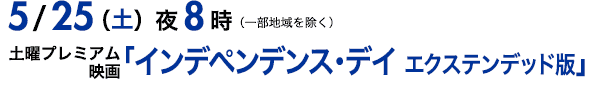 8/11（土）夜8時〜（一部地域を除く） 土曜プレミアム 映画「インデペンデンス・デイ　エクステンデッド版」