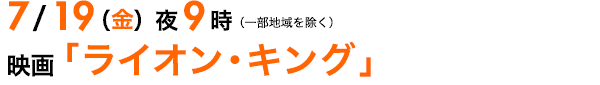 7/19（金）夜9時〜（一部地域を除く） 土曜プレミアム 映画「ライオン・キング」