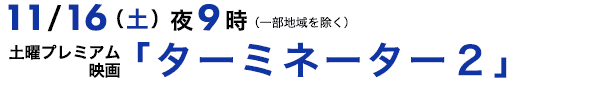 10/11（金）夜9時〜（一部地域を除く） 土曜プレミアム 映画「ターミネーター２」